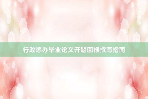 行政惩办毕业论文开题回报撰写指南